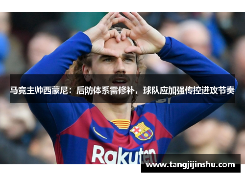 马竞主帅西蒙尼：后防体系需修补，球队应加强传控进攻节奏
